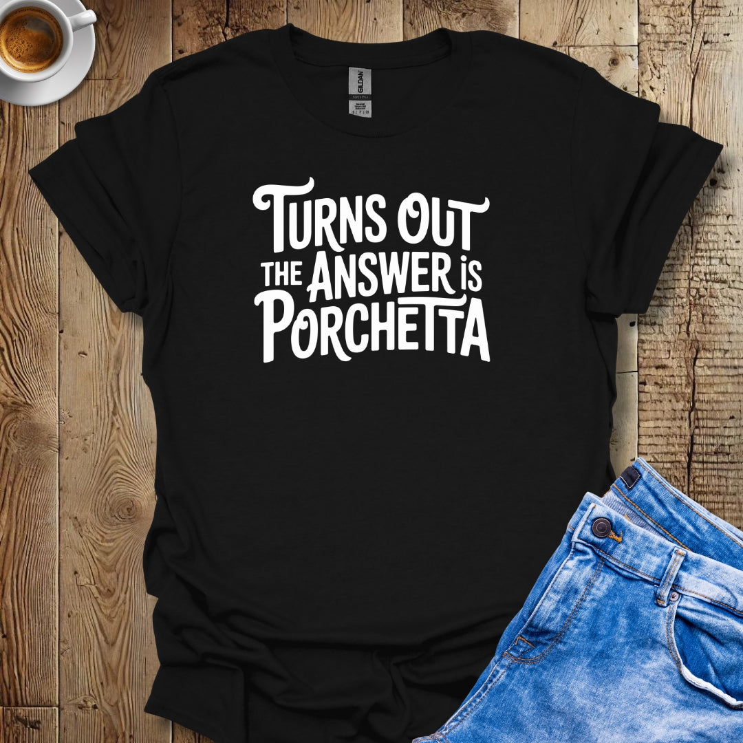 Turns Out the Answer is Porchetta T-shirt