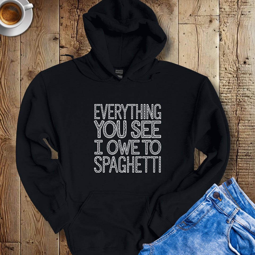 Everything You See I Owe to Spaghetti Hoodie Sweatshirt