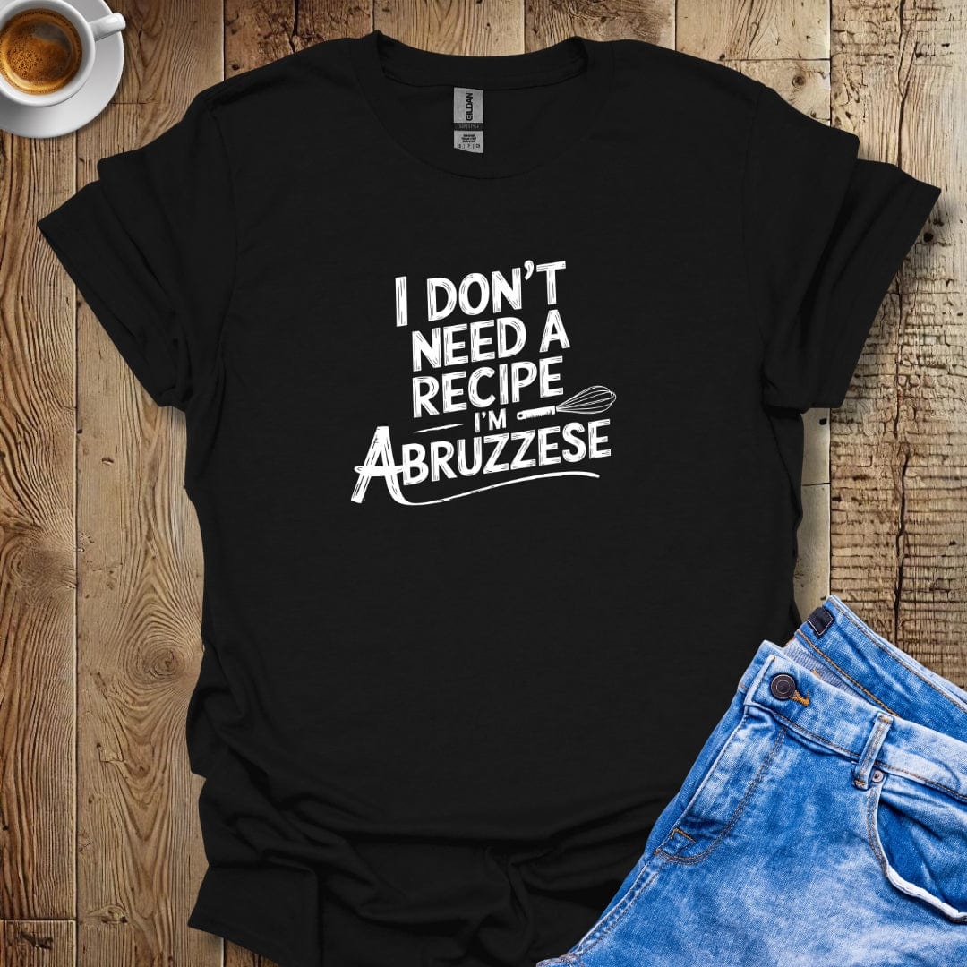 I Don't Need a recipe I'm Abruzzese T-shirt