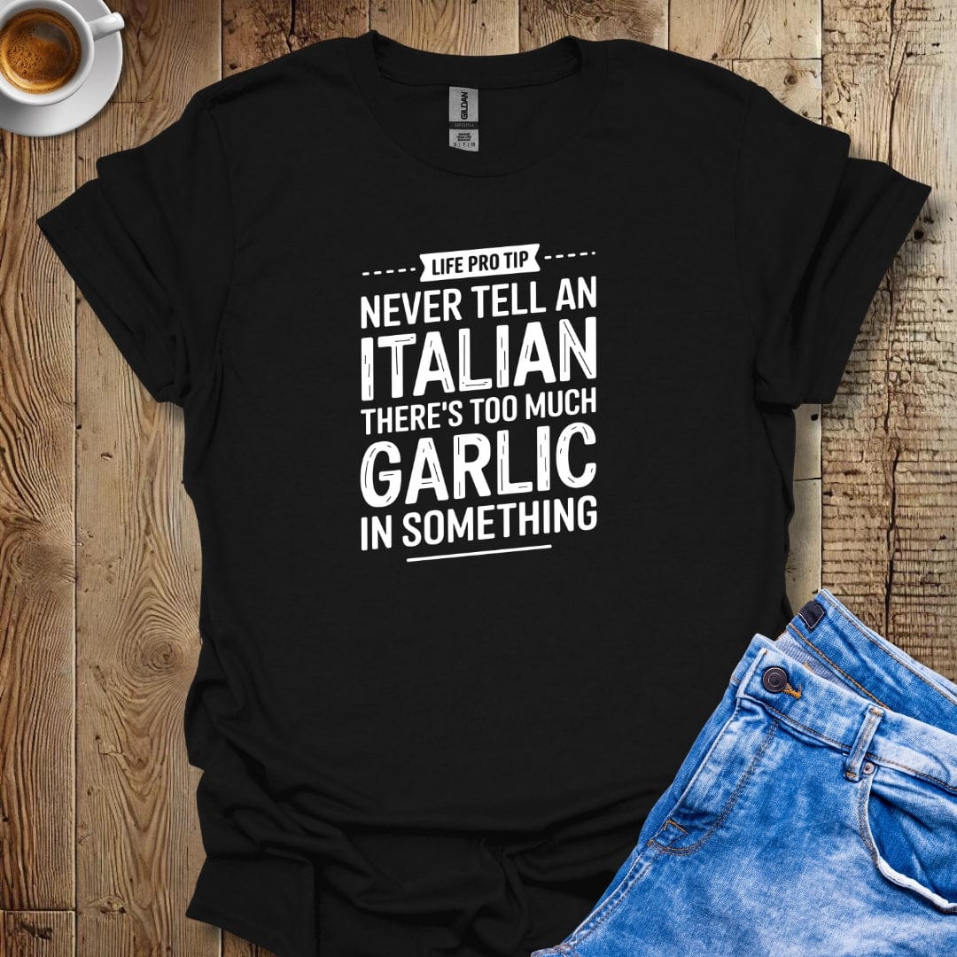 LPT: Never Tell an Italian There's Too Much Garlic T-Shirt