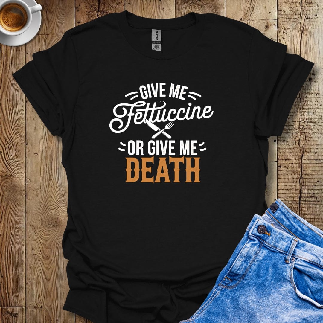 Give Me Fettuccine or Give Me Death T-shirt
