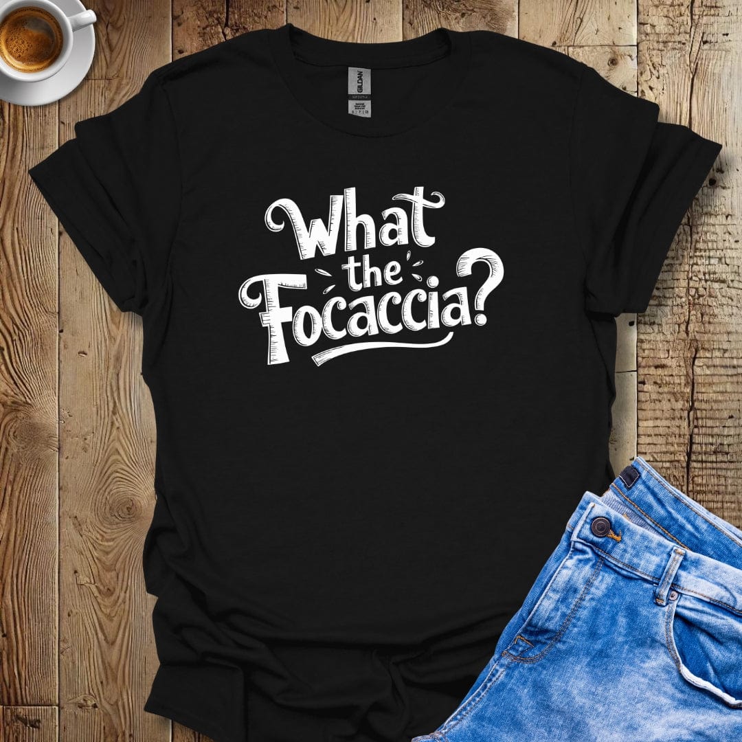 What the Focaccia T-Shirt