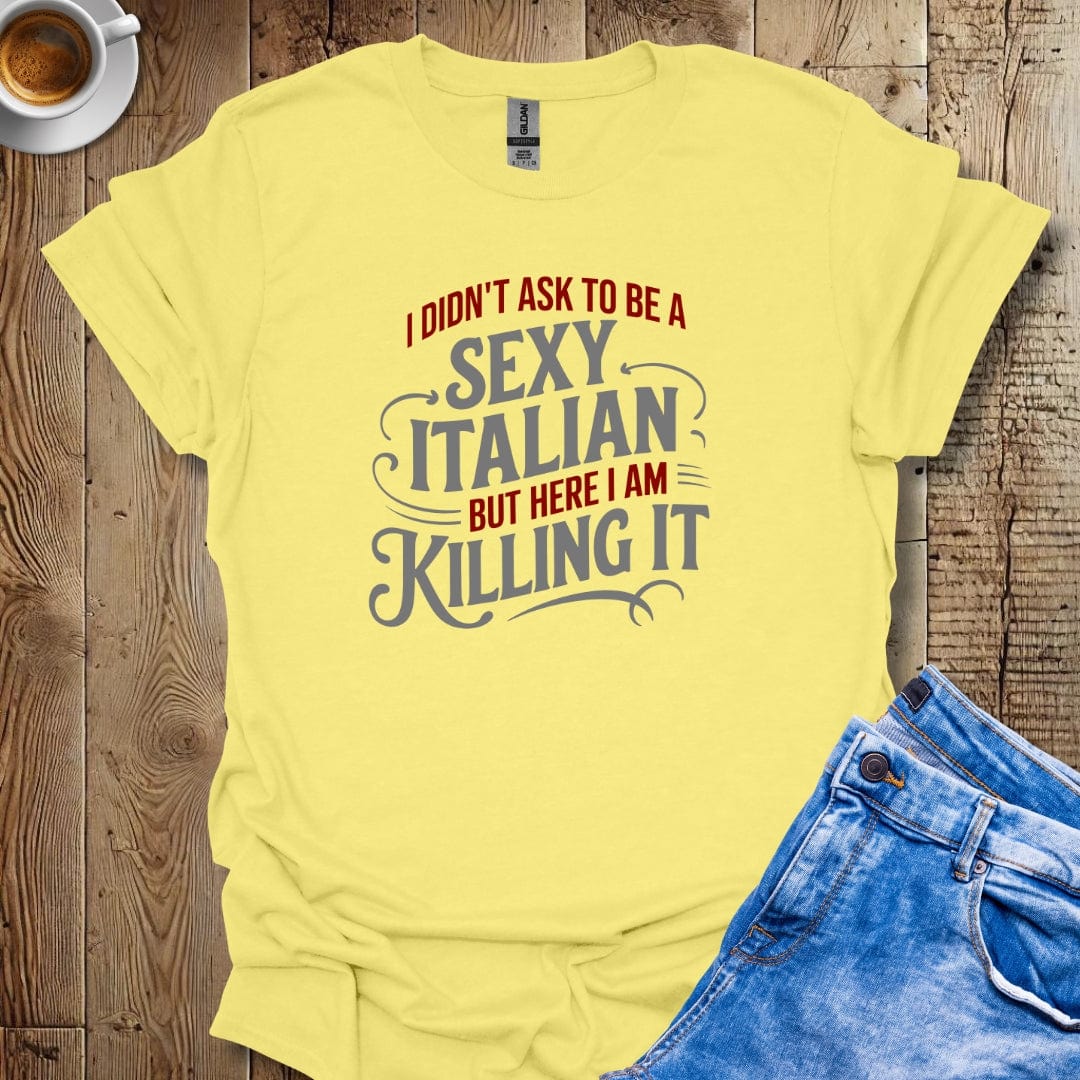 I Didn't Ask to be a Sexy Italian T-shirt