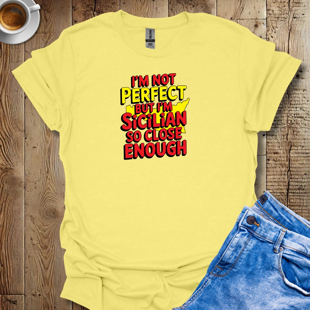 I May Not Be Perfect But I'm Sicilian So Close Enough T-shirt