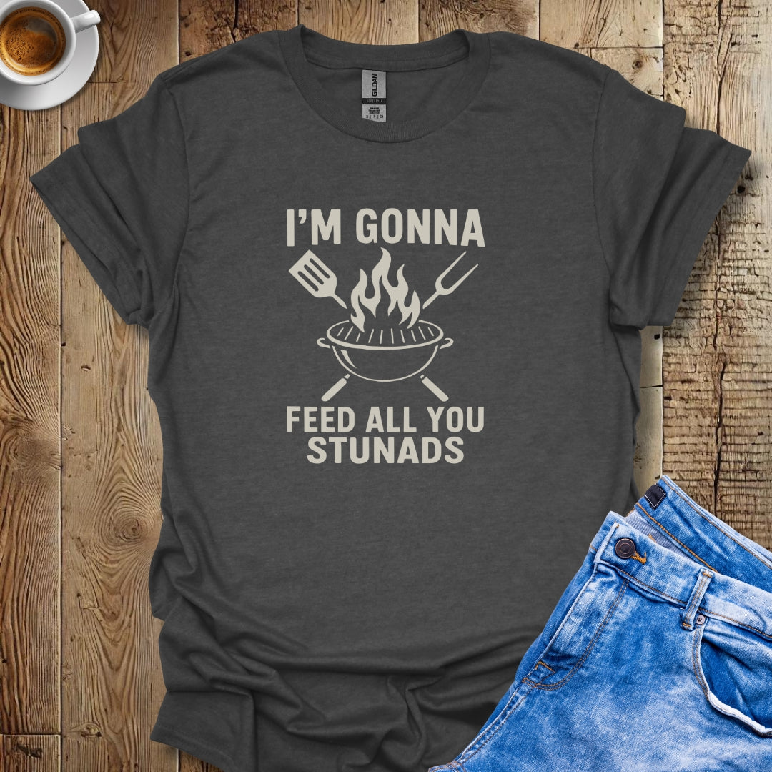 I'm Gonna Feed All You Stunads Grill T-shirt