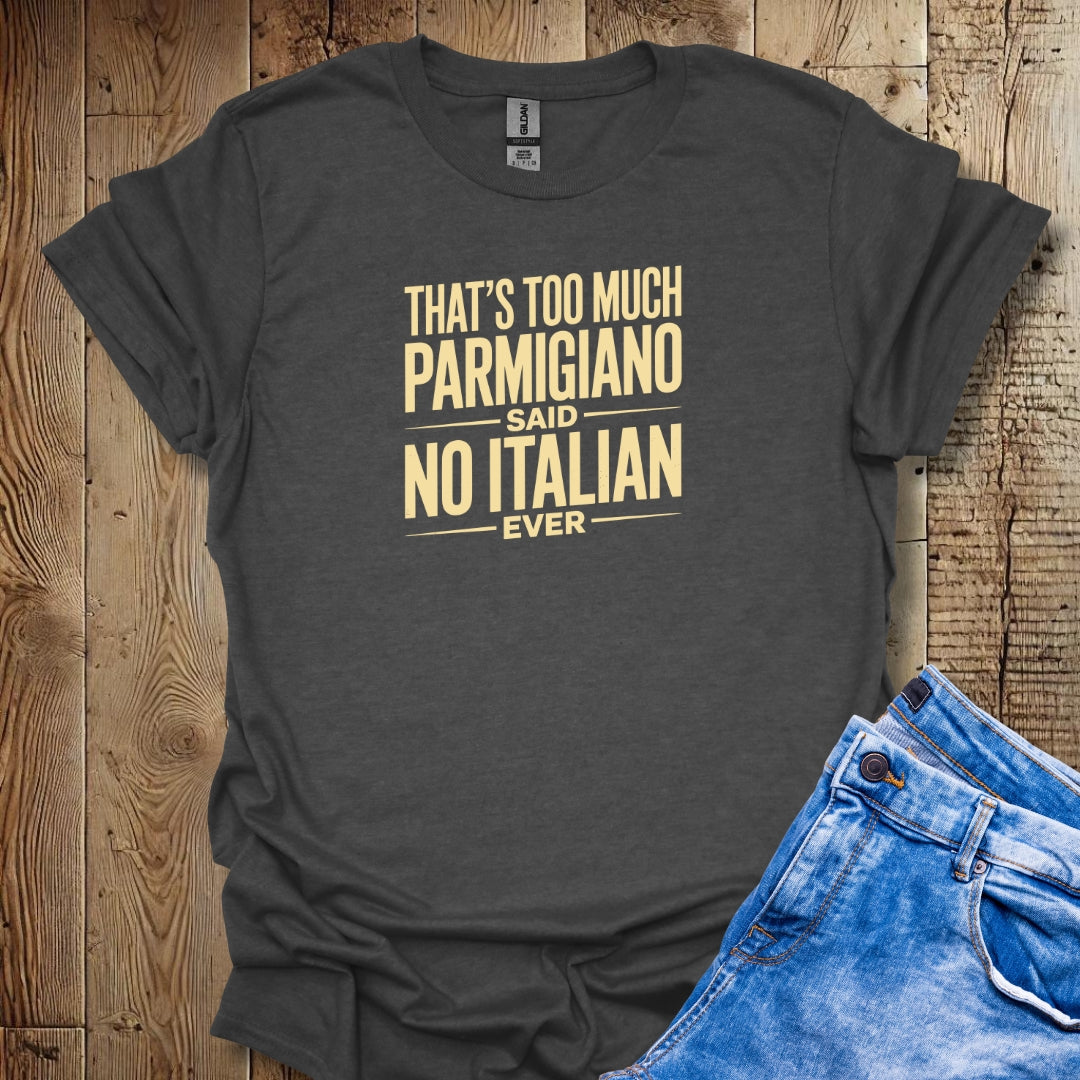 Too Much Parmigiano Said No Italian Ever T-shirt