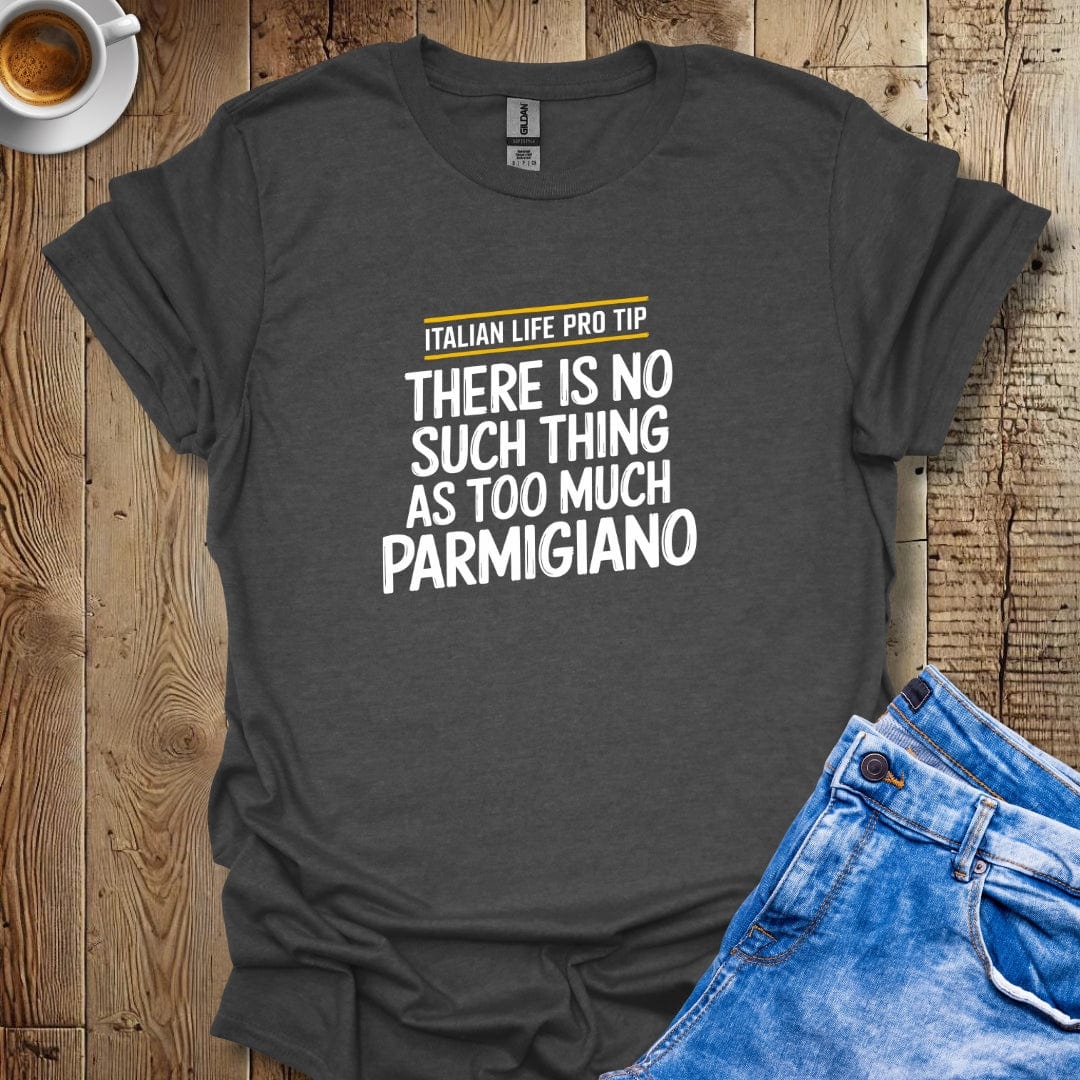 Italian Life Pro Tip No Such Thing As Too Much Parmigiano T-Shirt