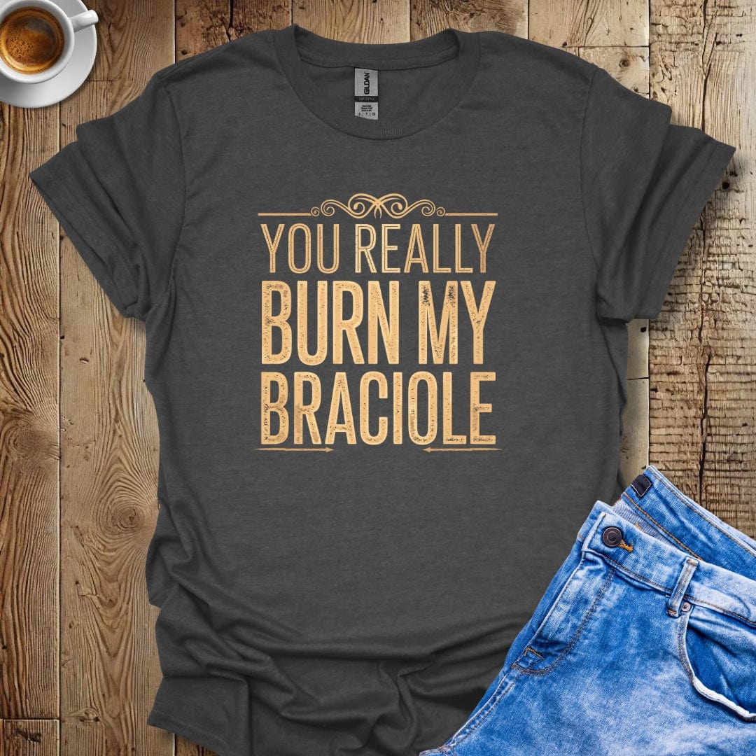 You Really Burn My Braciole T-shirt