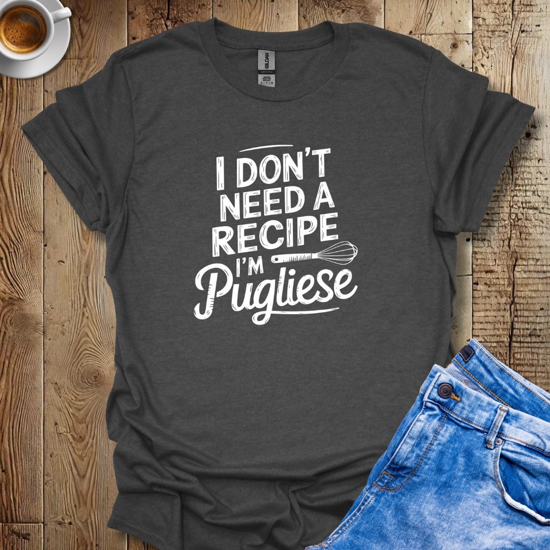I Don't Need a Recipe I'm Pugliese T-shirt