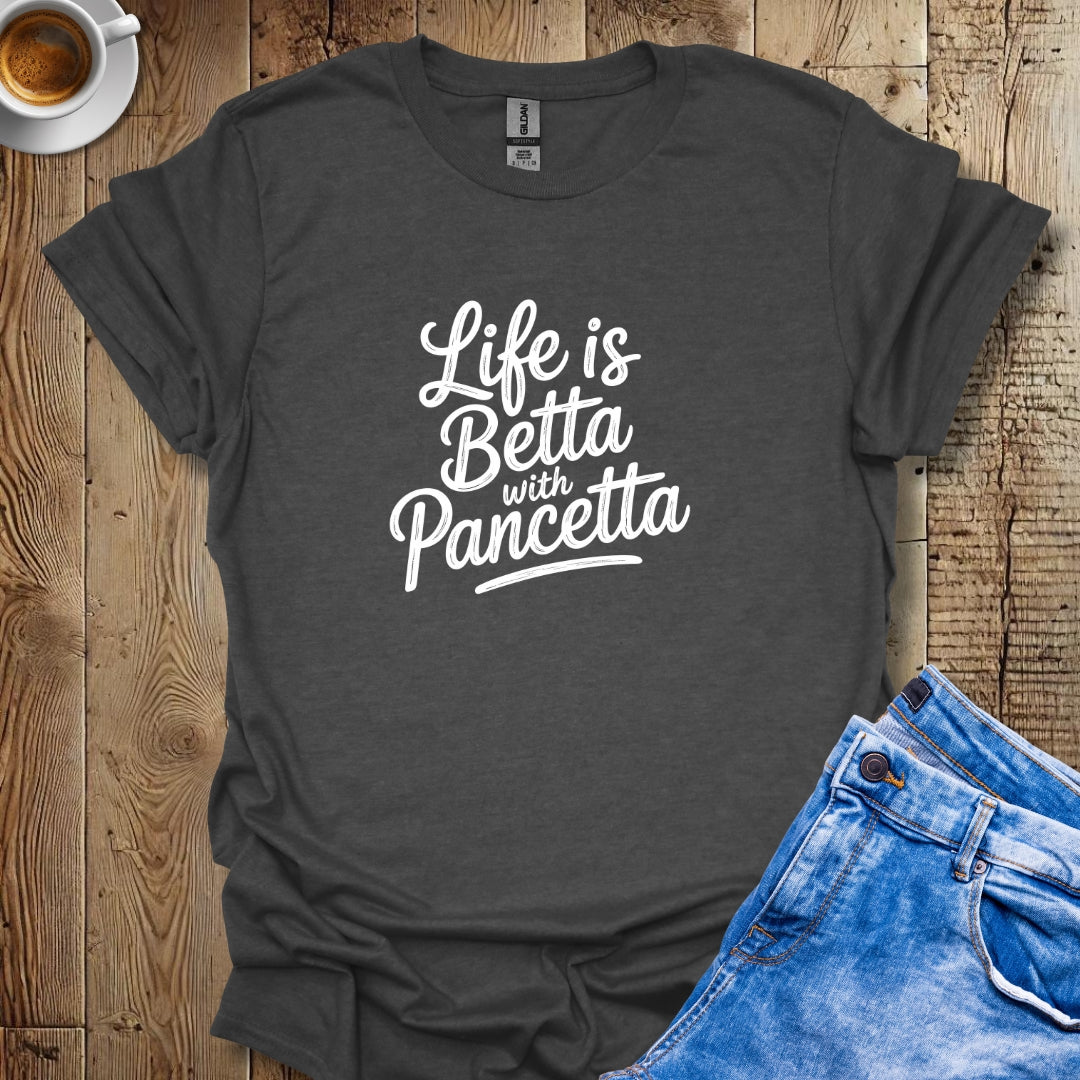 Life is Betta with Pancetta T-shirt