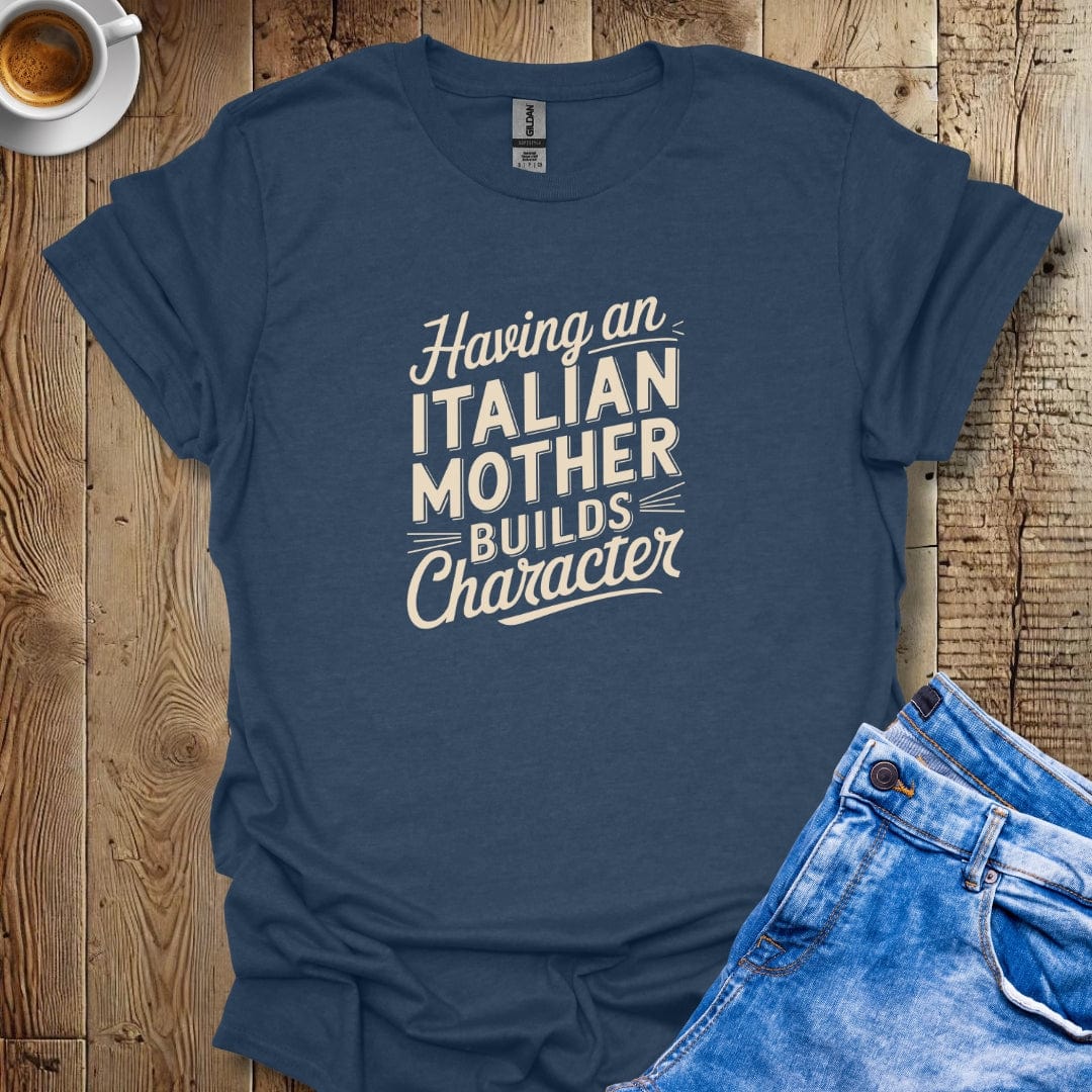 Having an Italian Mother Builds Character T-shirt