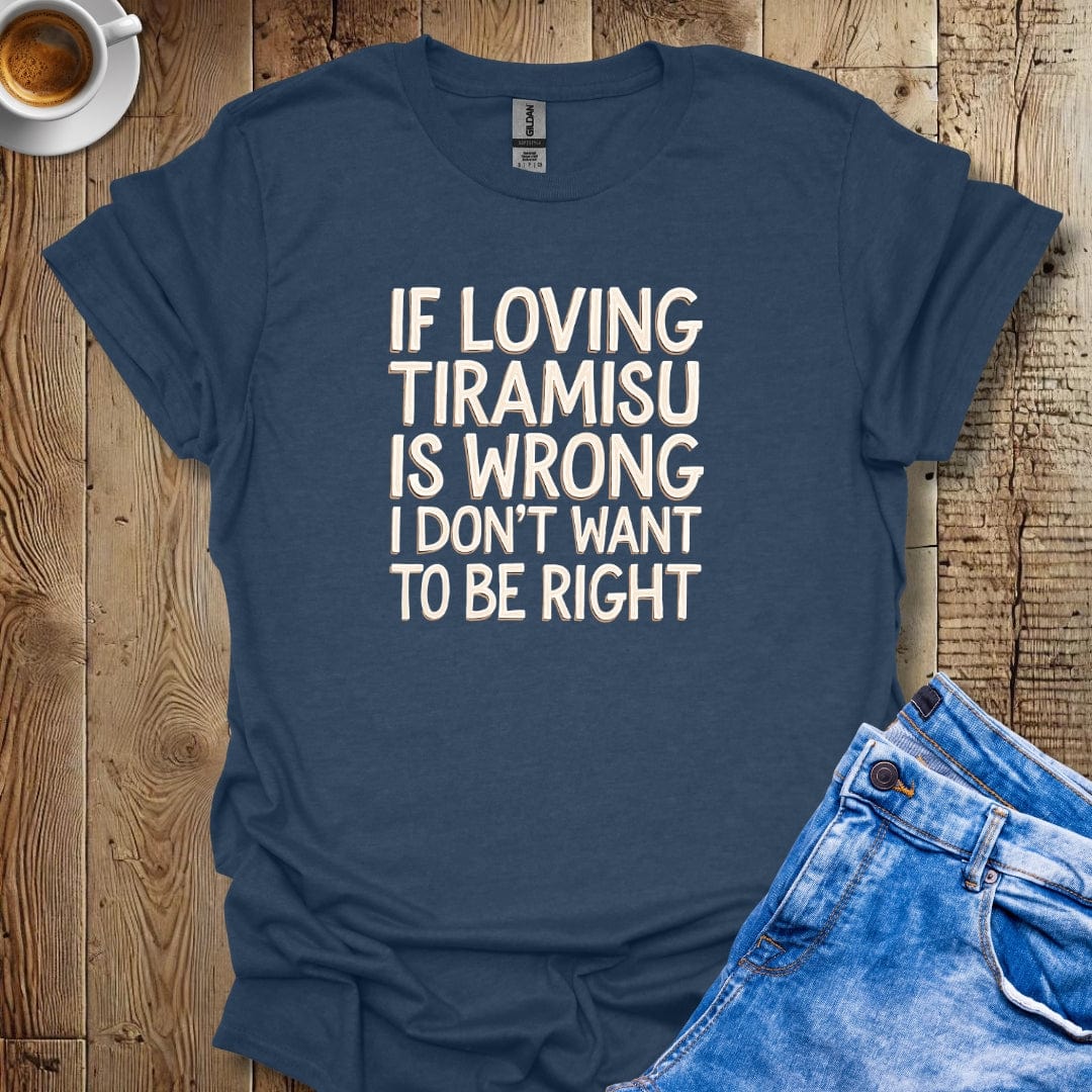 If Loving Tiramisu Is Wrong I Don't Want to Be Right T-shirt