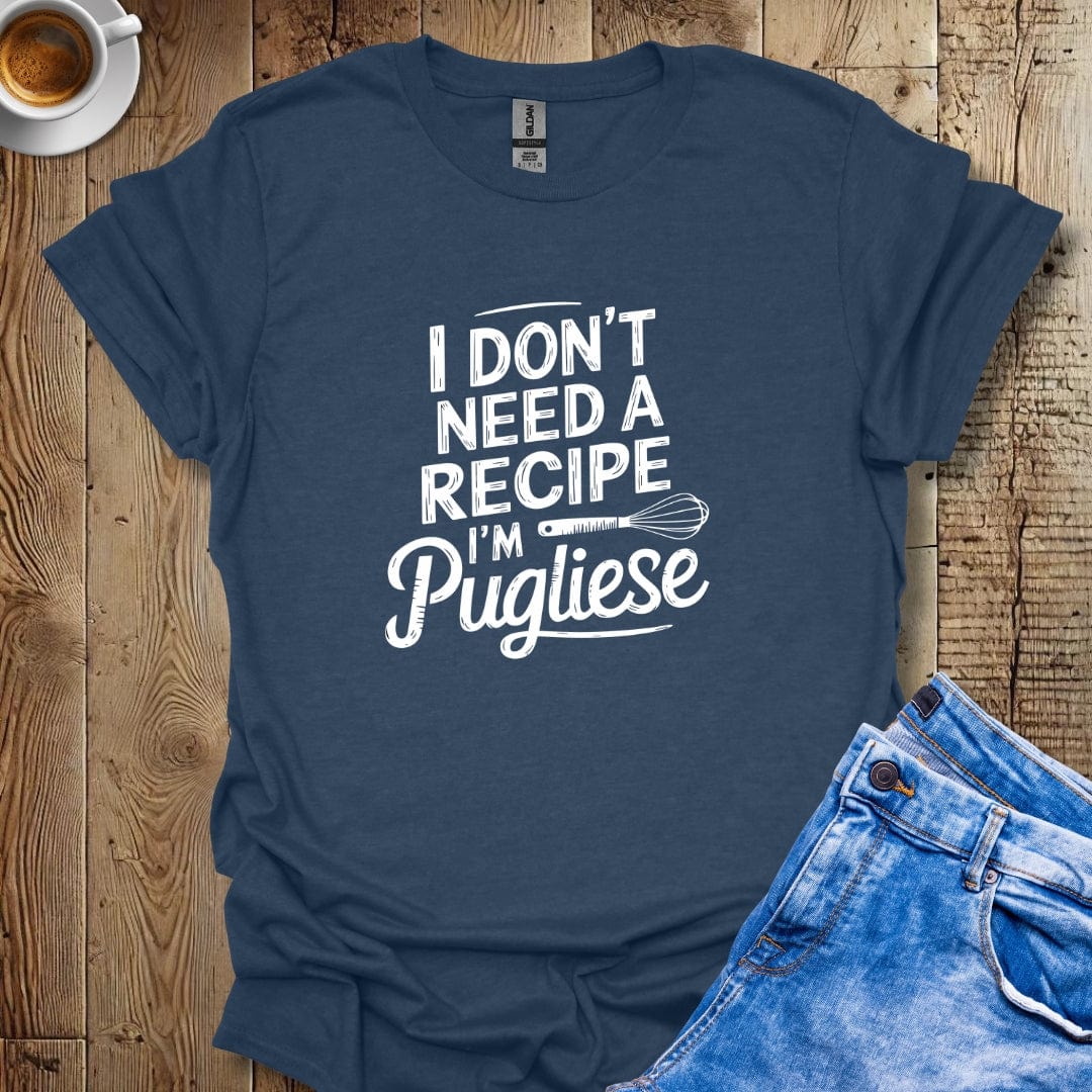 I Don't Need a Recipe I'm Pugliese T-shirt