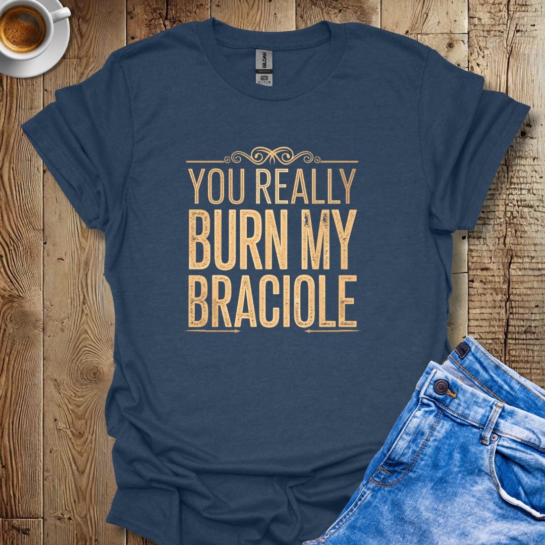 You Really Burn My Braciole T-shirt