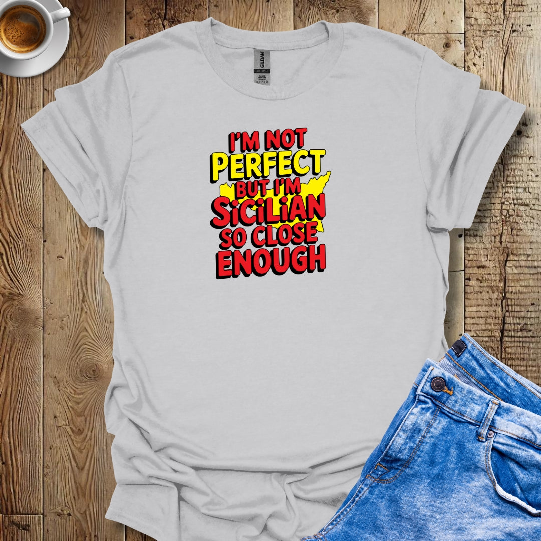 I May Not Be Perfect But I'm Sicilian So Close Enough T-shirt