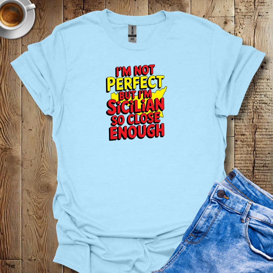I May Not Be Perfect But I'm Sicilian So Close Enough T-shirt
