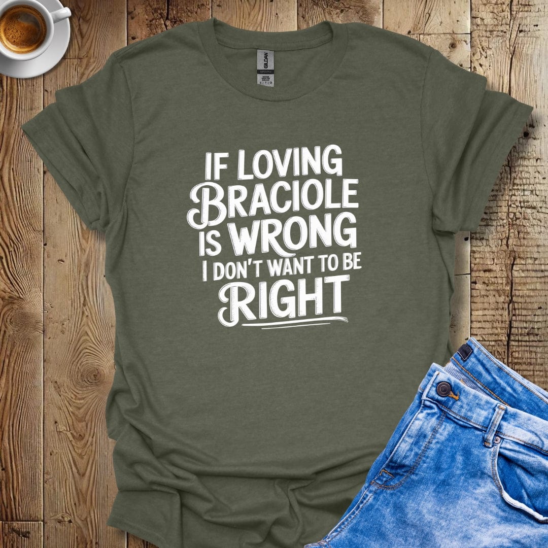 If Loving Braciole is Wrong I Don't Want to be Right T-shirt