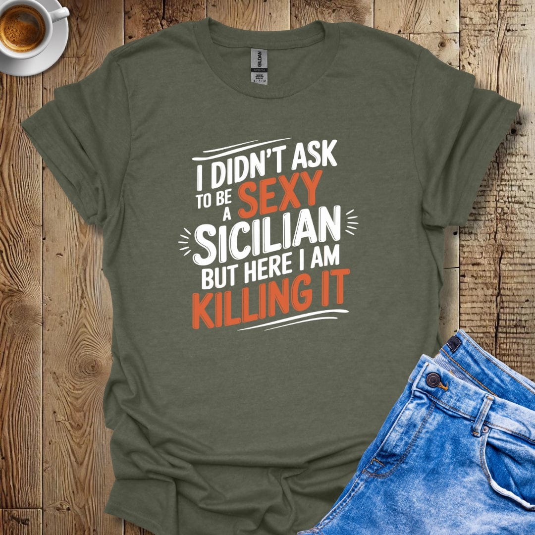 I Didn't Ask to be a Sexy Sicilian but Here I am Killing It T-shirt