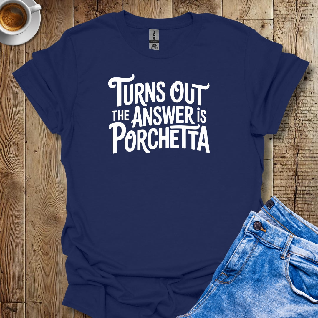 Turns Out the Answer is Porchetta T-shirt