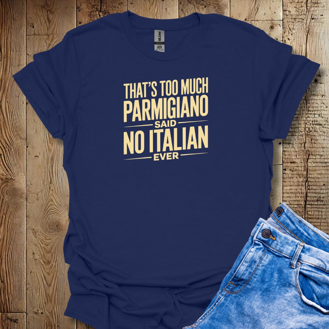 Too Much Parmigiano Said No Italian Ever T-shirt