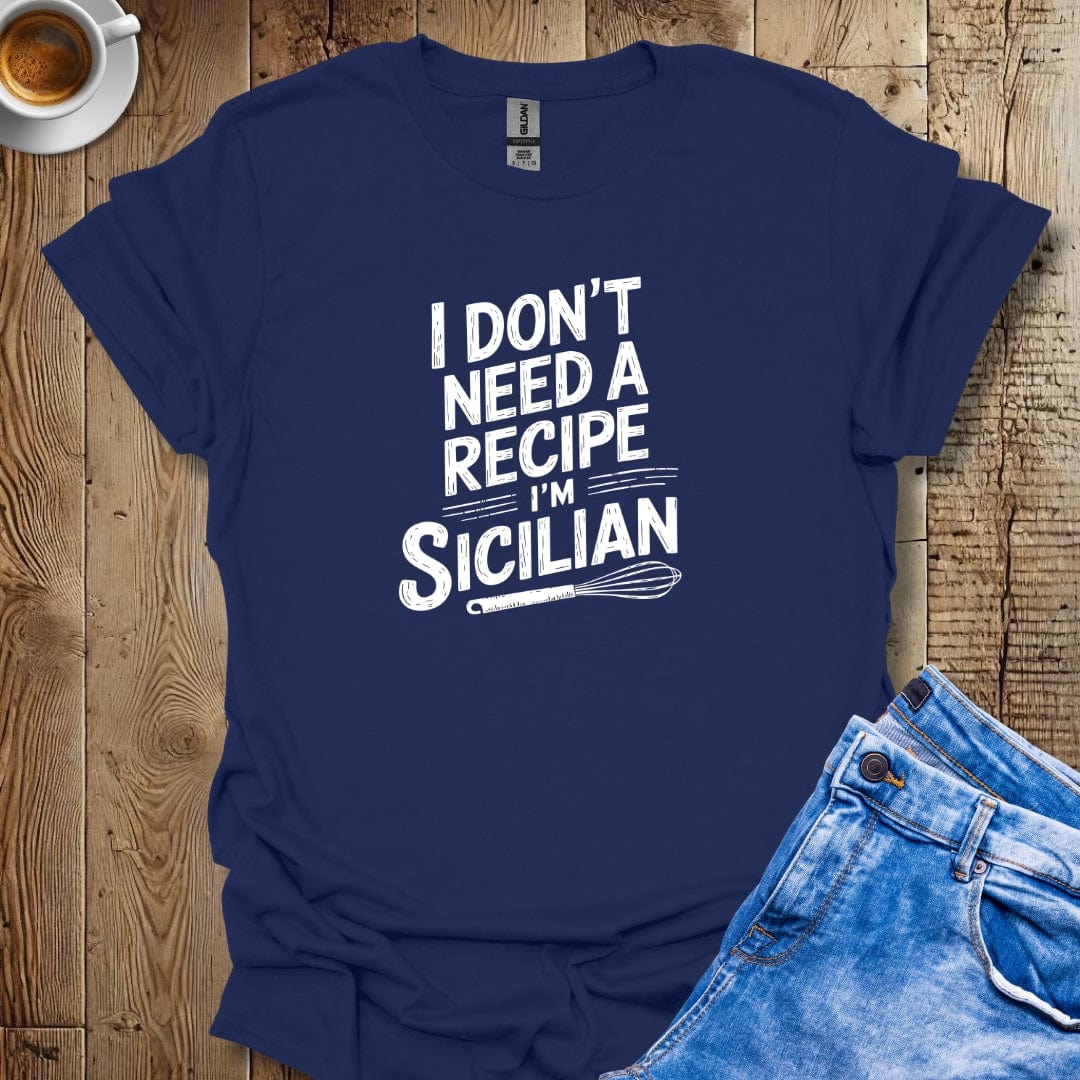 I Don't Need a Recipe I'm Sicilian T-shirt