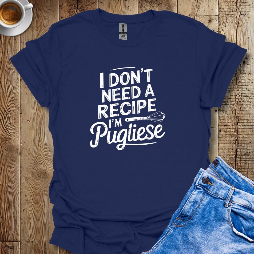 I Don't Need a Recipe I'm Pugliese T-shirt