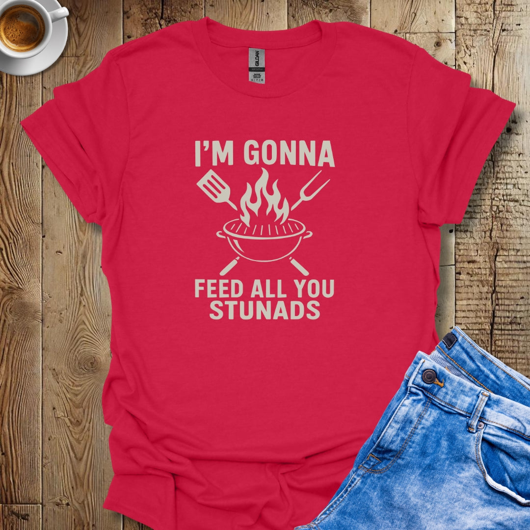 I'm Gonna Feed All You Stunads Grill T-shirt