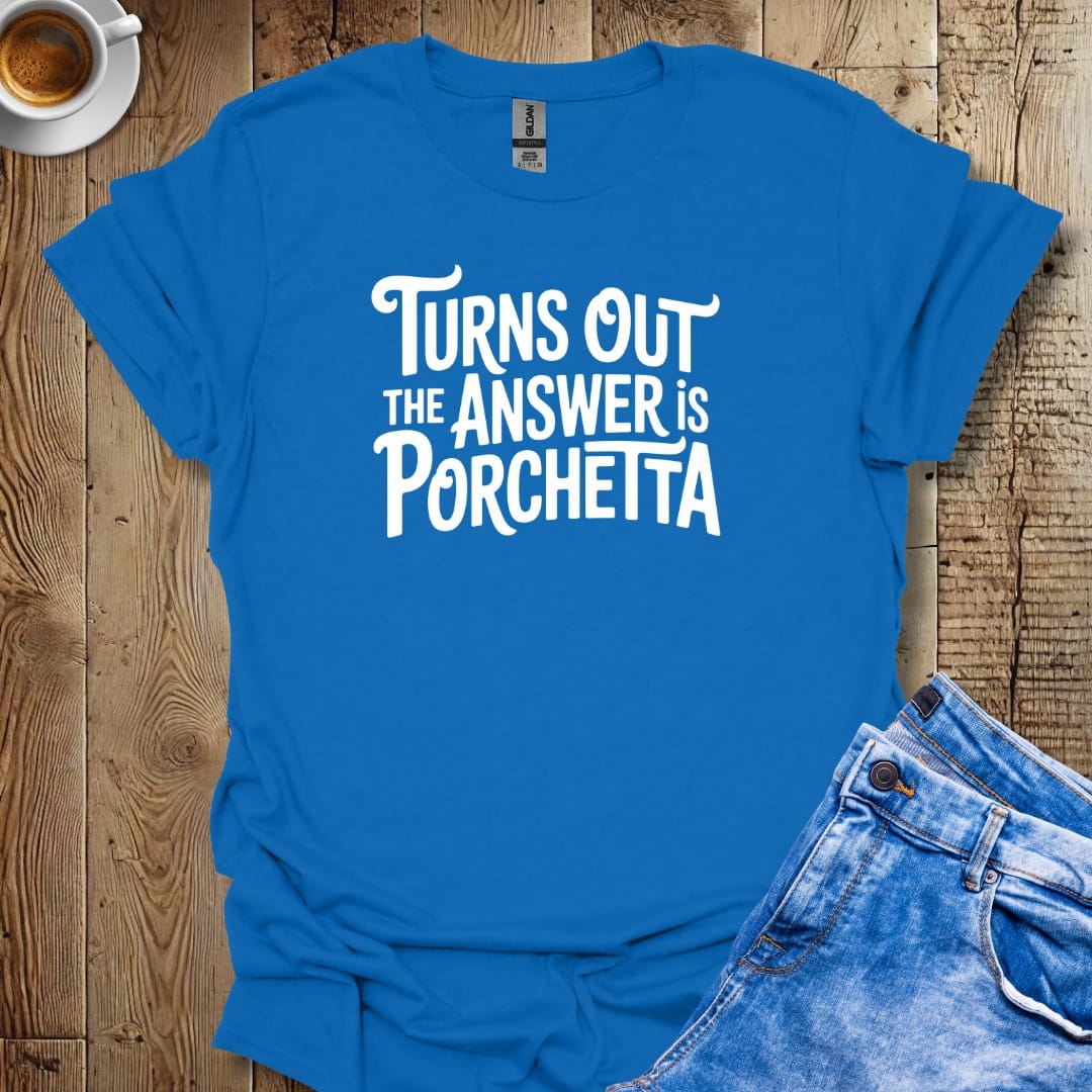 Turns Out the Answer is Porchetta T-shirt