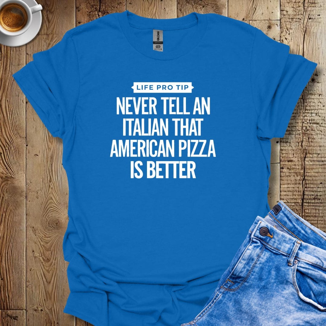 LPT: Never Tell an Italian American Pizza is Better T-Shirt