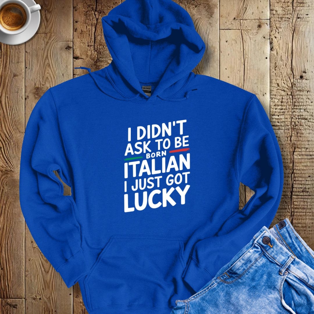 I Didn't Ask to be Born Italian I Just Got Lucky Hoodie Sweatshirt