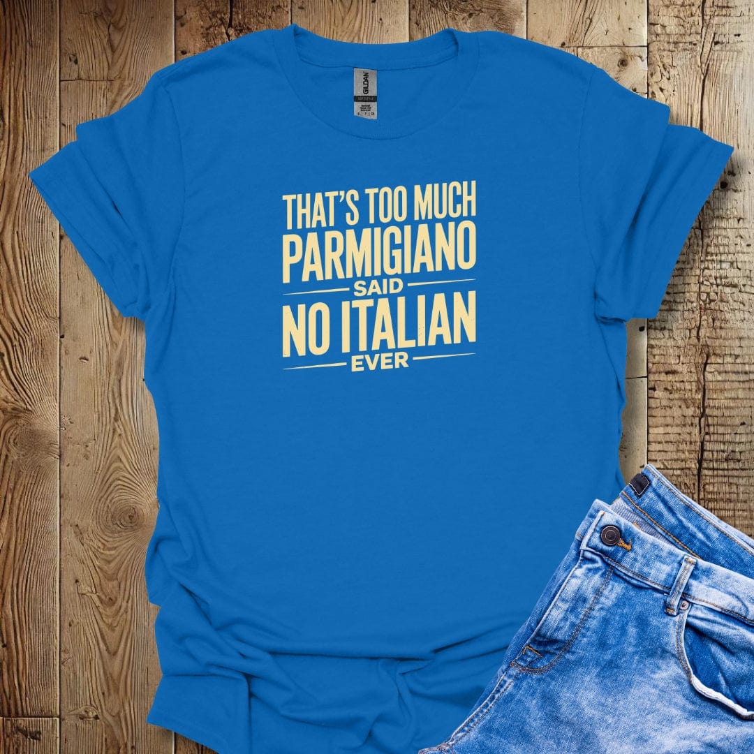Too Much Parmigiano Said No Italian Ever T-shirt
