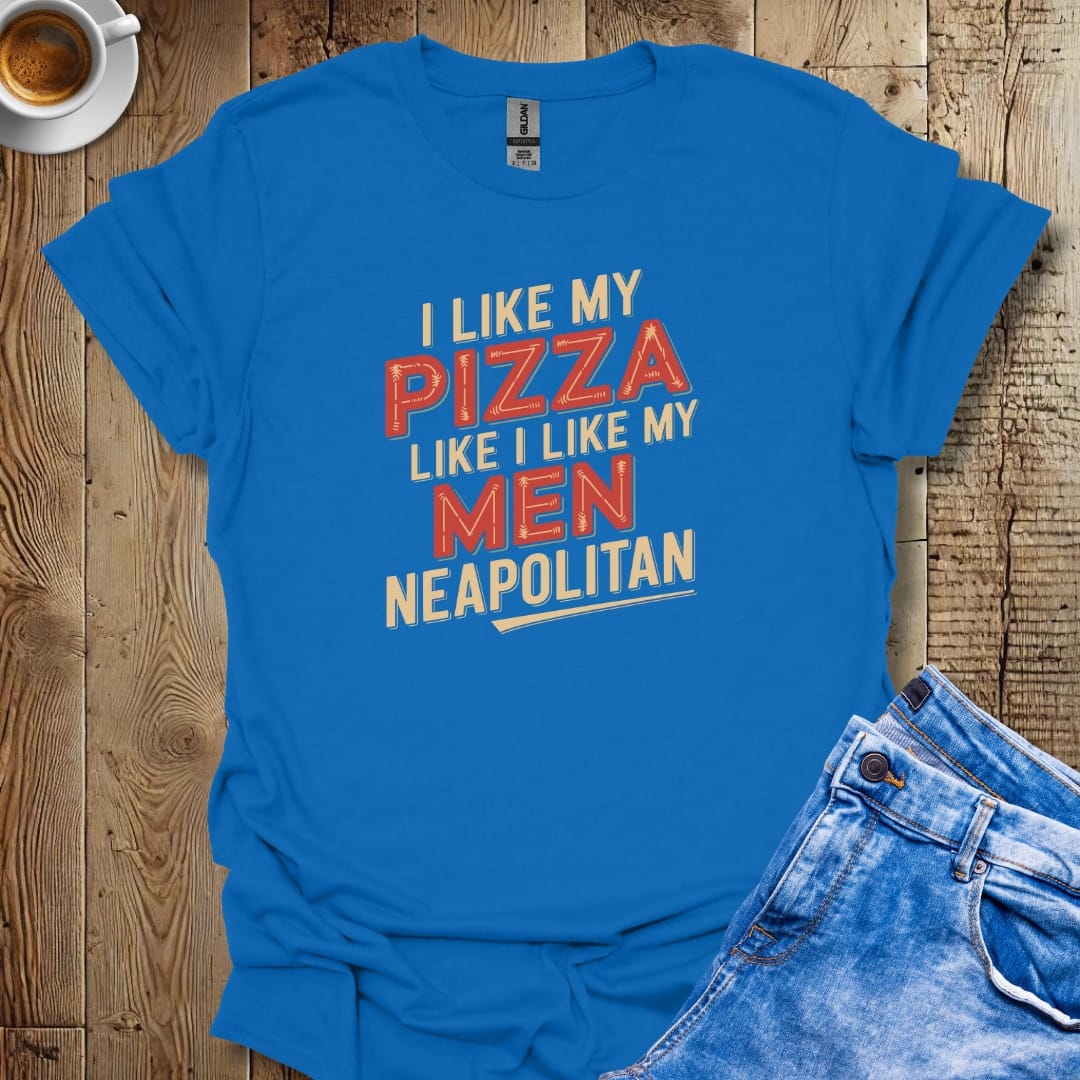 I Like My Pizza Like My Men Neapolitan T-shirt