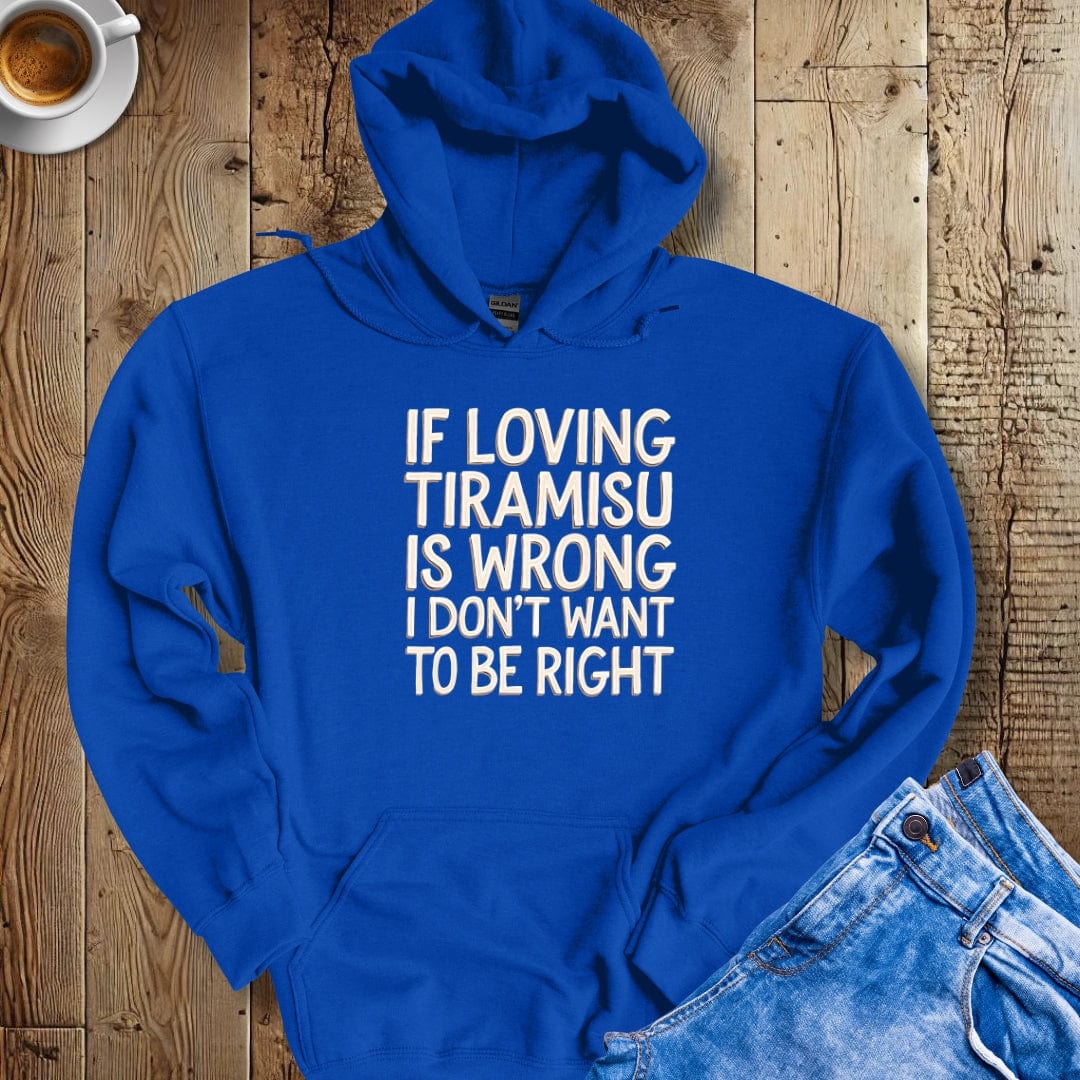 If Loving Tiramisu Is Wrong I Don't Want to be Right Hoodie Sweatshirt