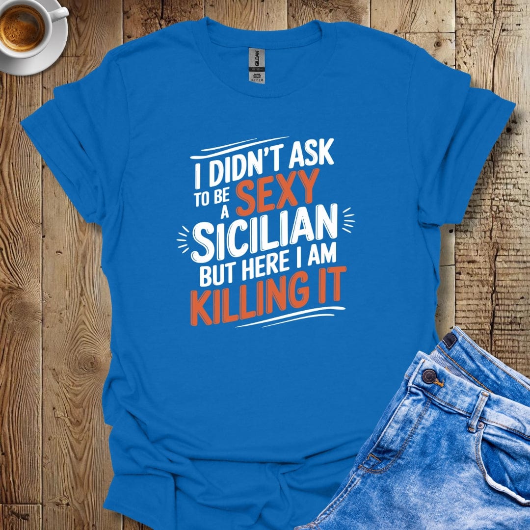 I Didn't Ask to be a Sexy Sicilian but Here I am Killing It T-shirt