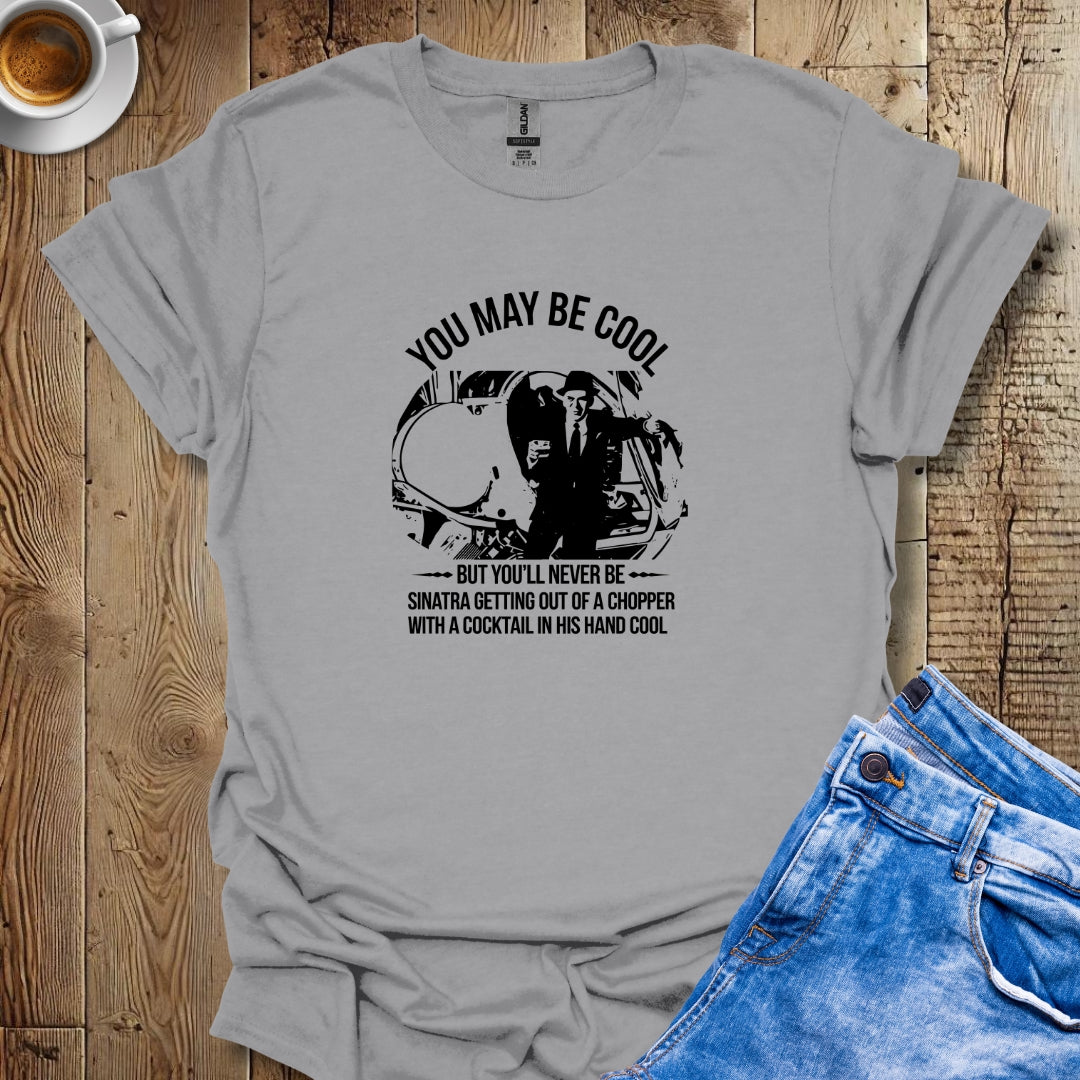Never Be As Cool As Sinatra Getting Out Of Helicopter T-Shirt