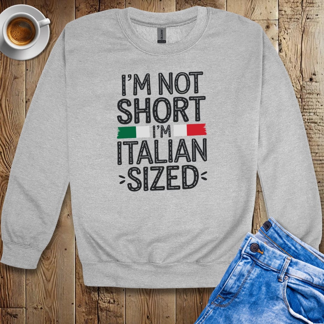 I'm Not Short I'm Italian Sized Sweatshirt