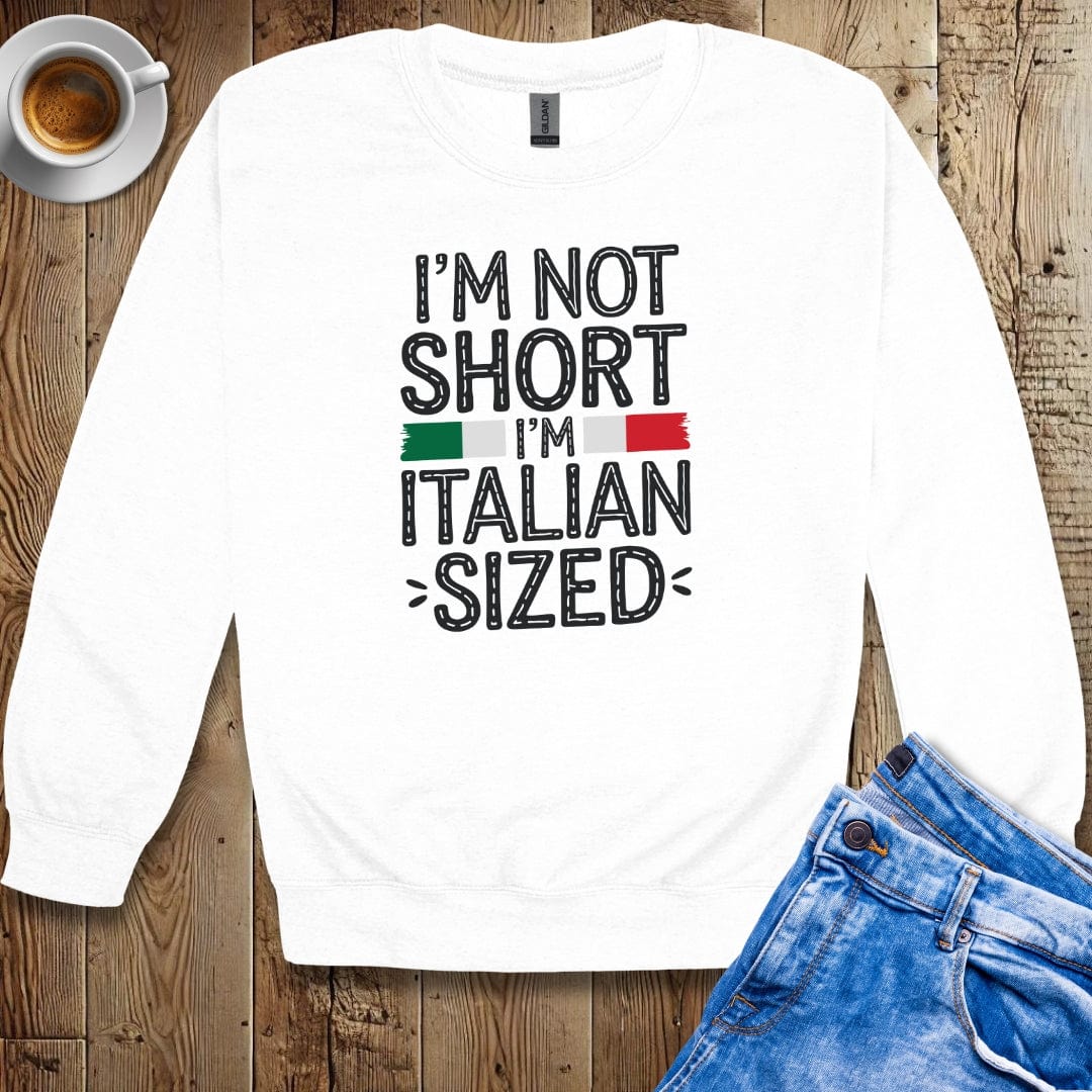 I'm Not Short I'm Italian Sized Sweatshirt