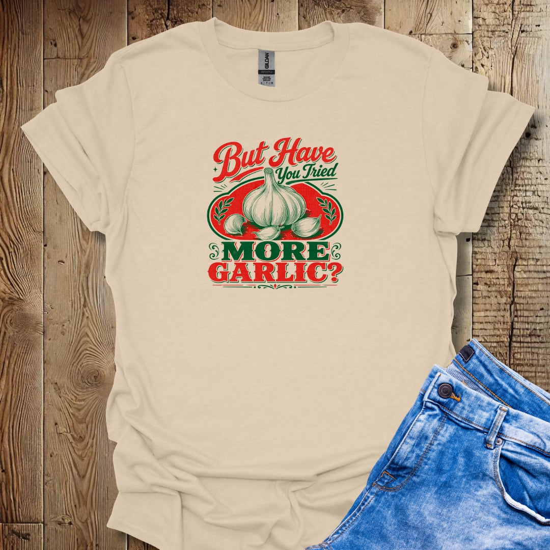 Have You Tried More Garlic T-Shirt
