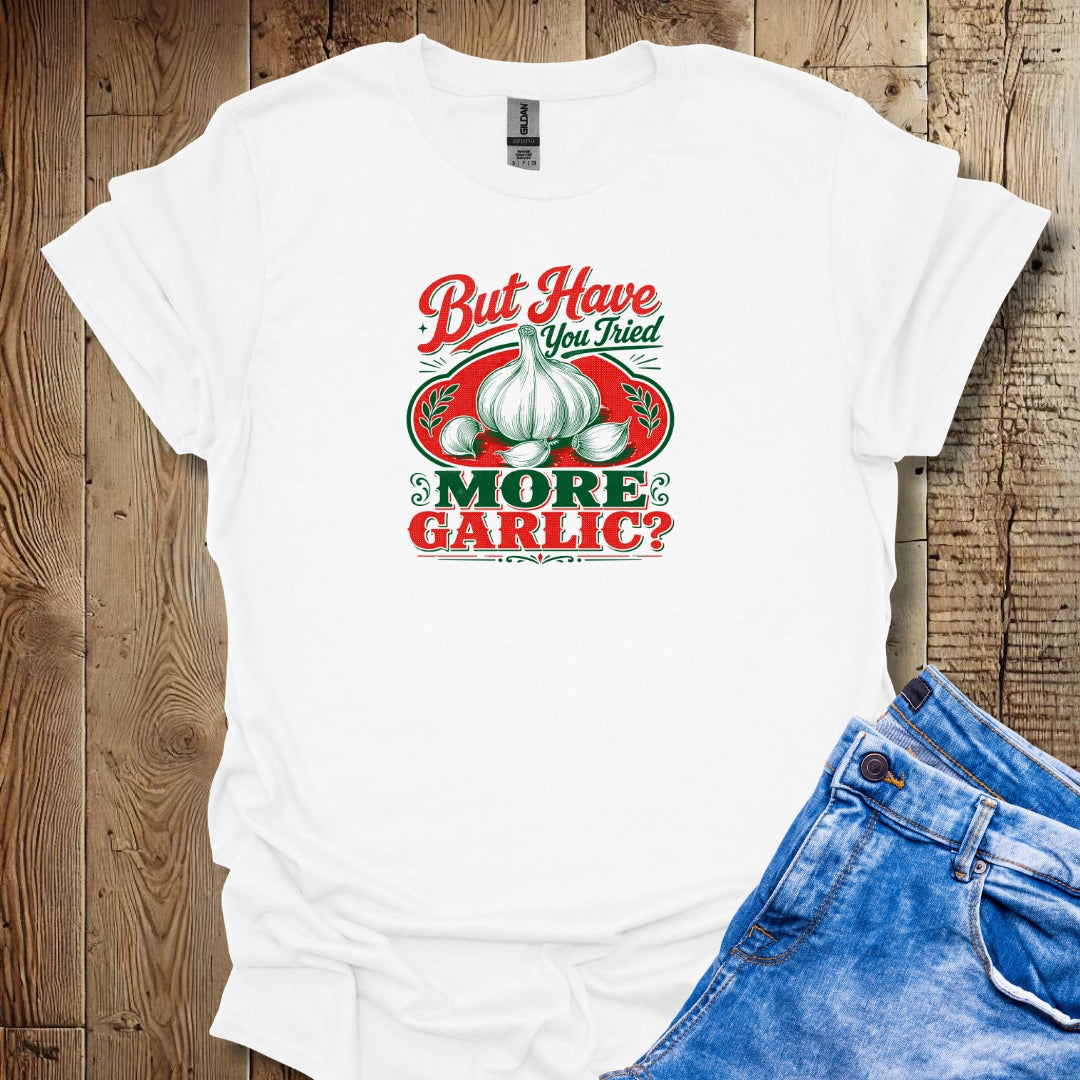 Have You Tried More Garlic T-Shirt