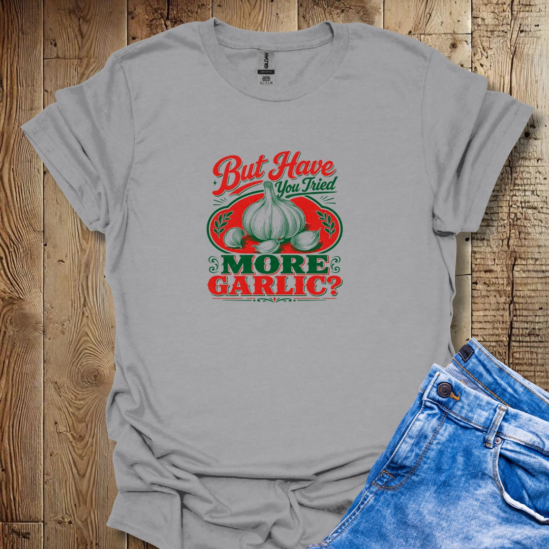 Have You Tried More Garlic T-Shirt