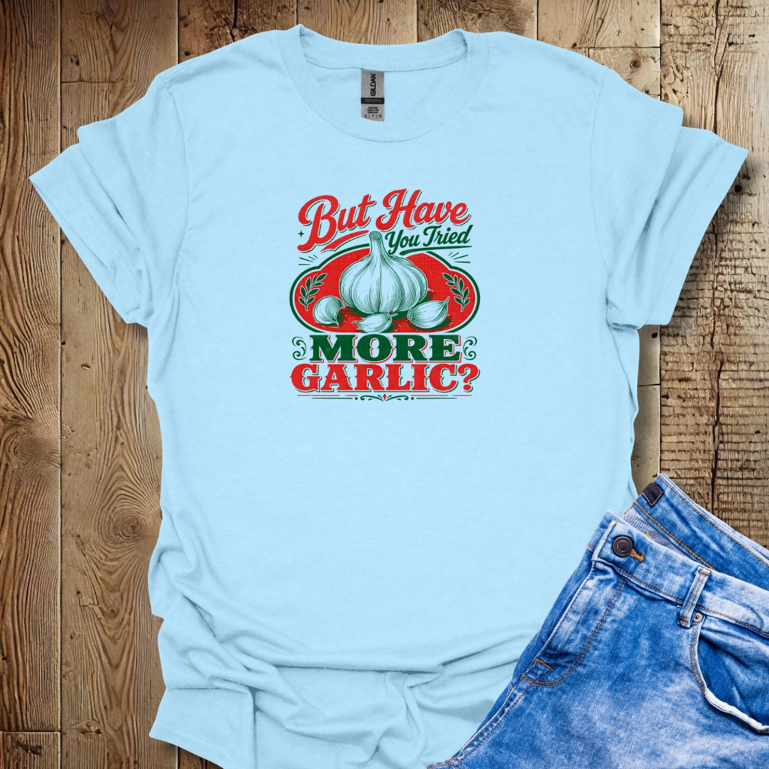 Have You Tried More Garlic T-Shirt