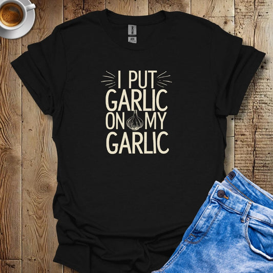 I Put Garlic on My Garlic T-shirt