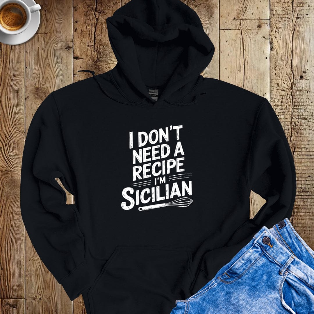 I Don't Need A Recipe I'm Sicilian Hoodie Sweatshirt