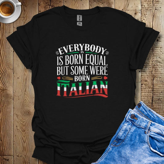 Everybody Was Born Equal But Some Were Born Italian T-shirt