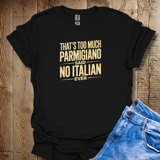 Too Much Parmigiano Said No Italian Ever T-shirt