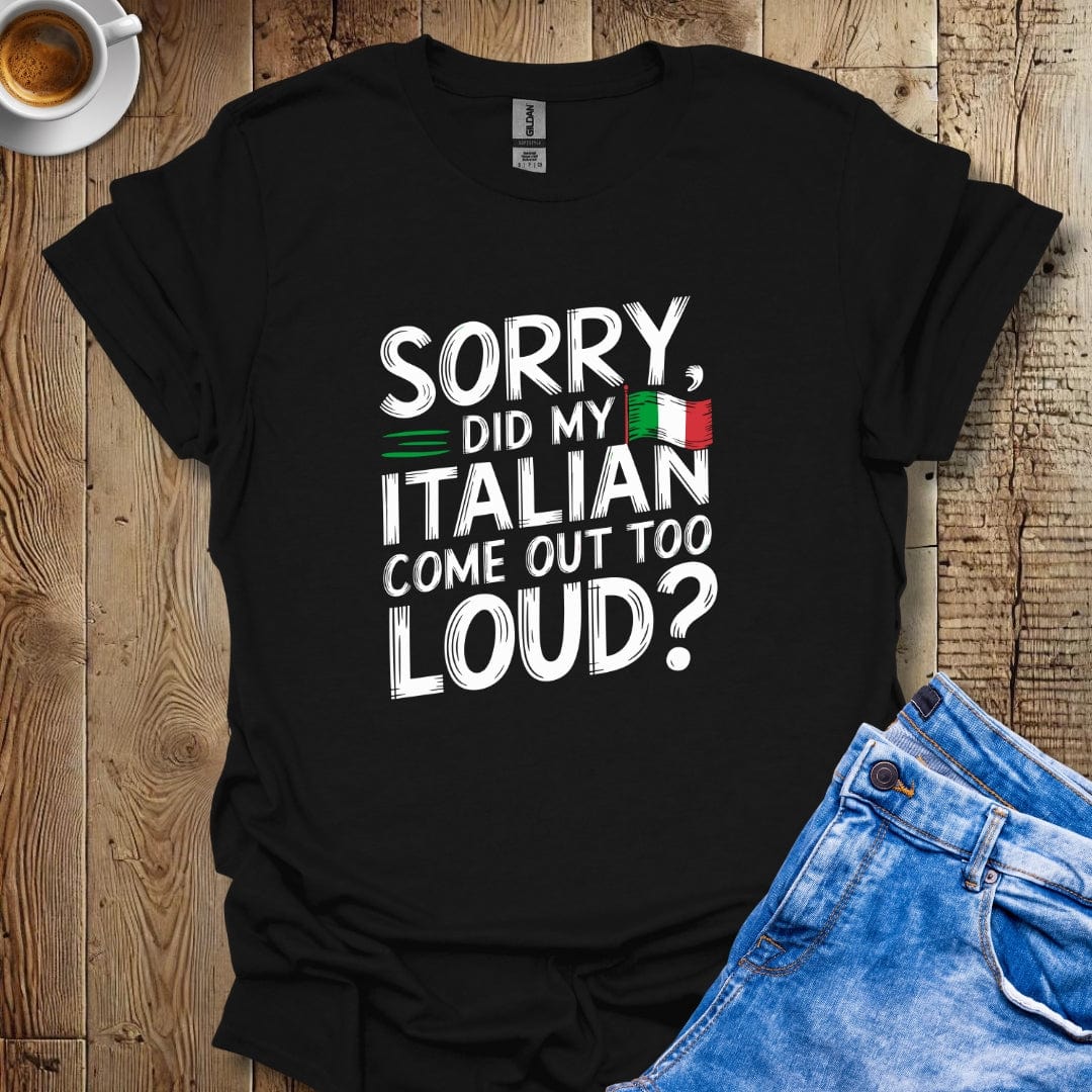 Sorry Did My Italian Come Out Too Loud T-shirt