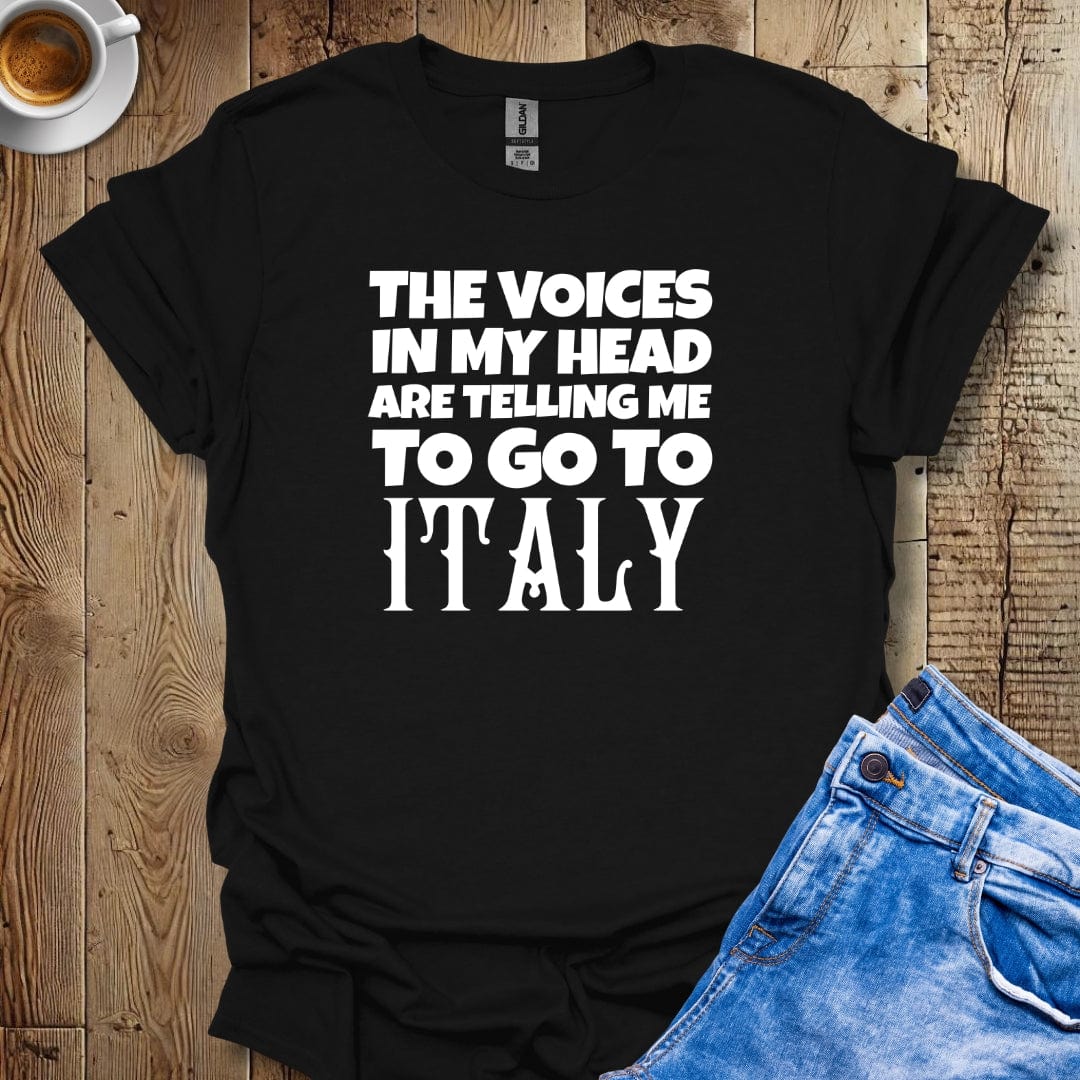 The Voices in My Head Are Telling Me to Go to Italy T-Shirt