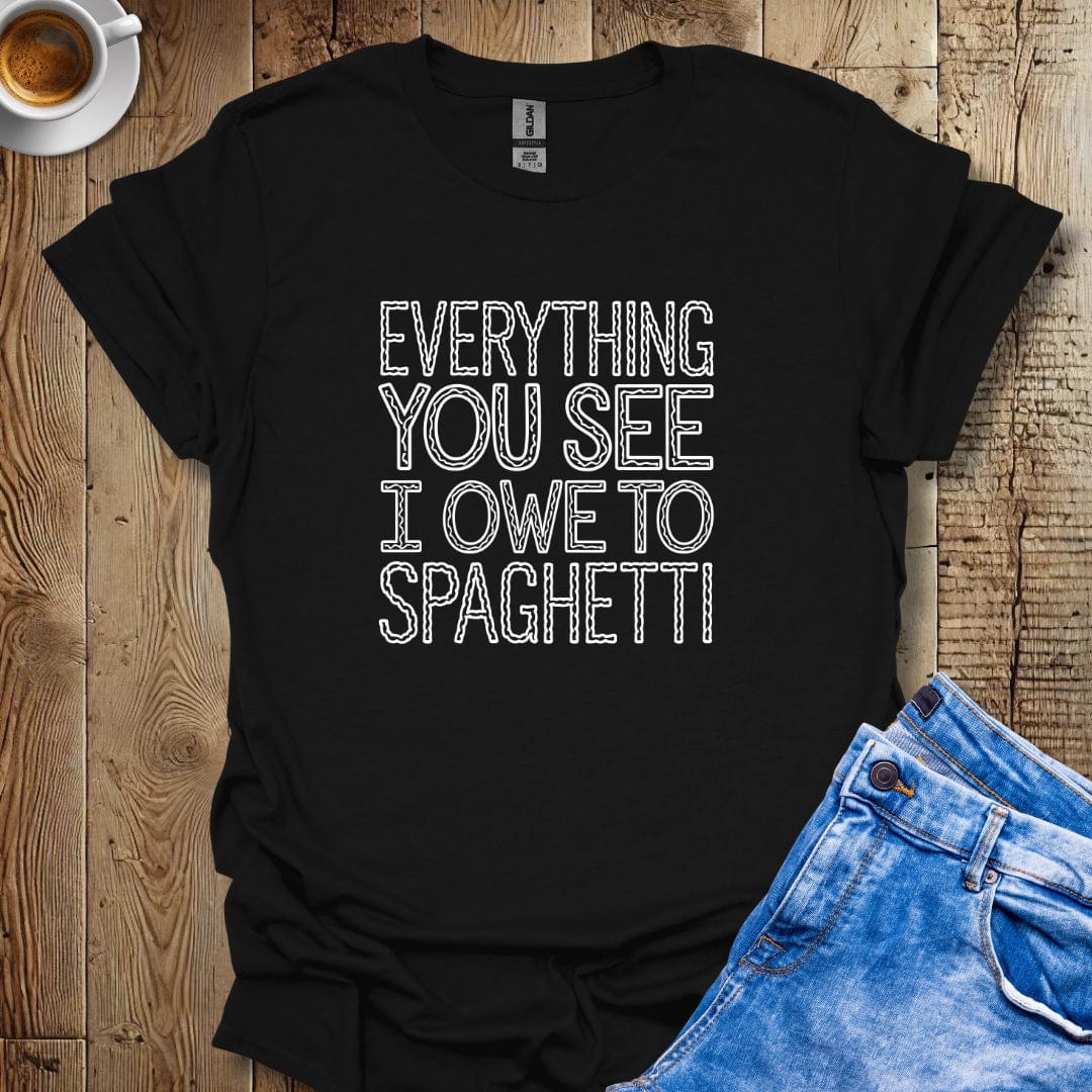 Everything You See I Owe to Spaghetti T-shirt