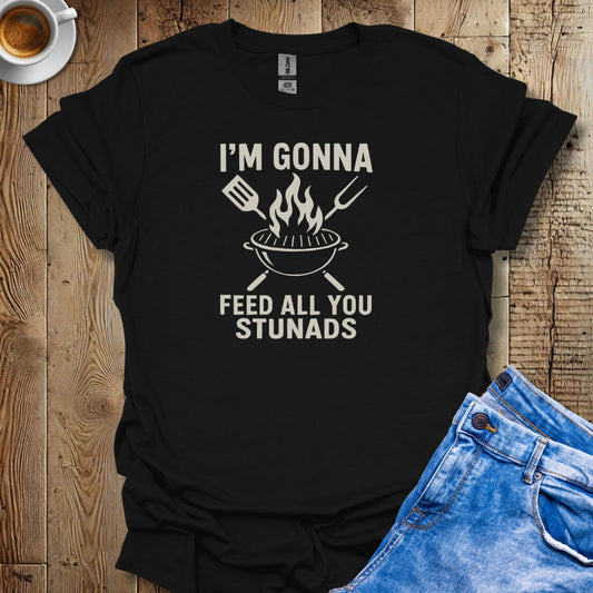 I'm Gonna Feed All You Stunads Grill T-shirt
