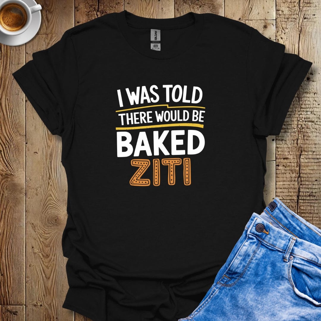 I Was Told there Would Be Baked Ziti T-shirt